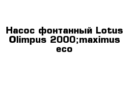 Насос фонтанный Lotus Olimpus 2000;maximus eco